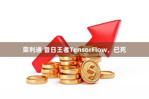 荣利通 昔日王者TensorFlow，已死