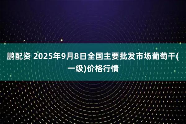 鹏配资 2025年9月8日全国主要批发市场葡萄干(一级)价格行情