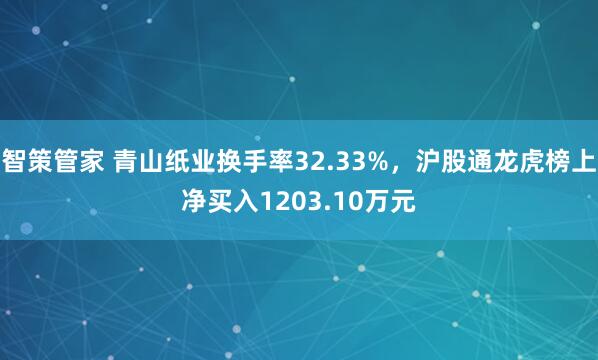 智策管家 青山纸业换手率32.33%，沪股通龙虎榜上净买入1203.10万元