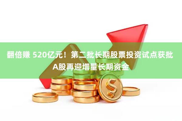 翻倍赚 520亿元！第二批长期股票投资试点获批 A股再迎增量长期资金