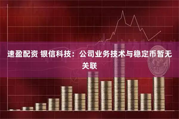 速盈配资 银信科技：公司业务技术与稳定币暂无关联