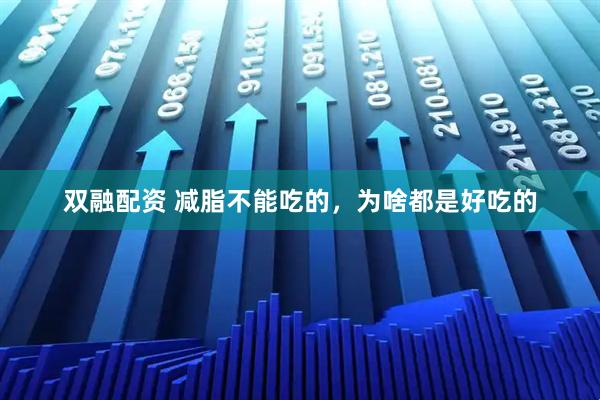 双融配资 减脂不能吃的，为啥都是好吃的