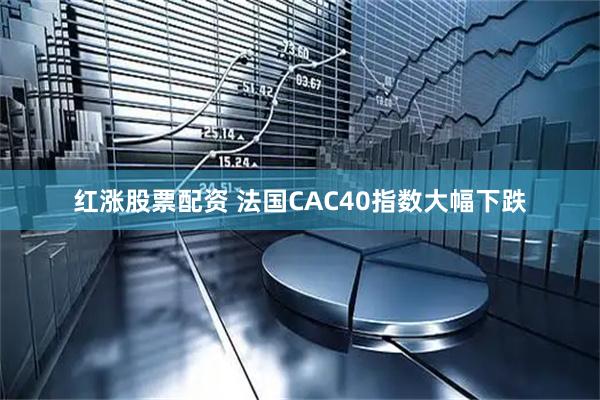 红涨股票配资 法国CAC40指数大幅下跌