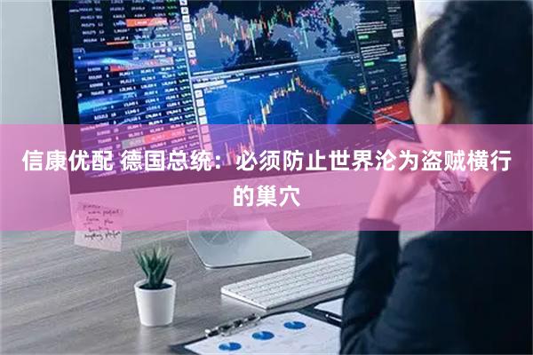 信康优配 德国总统：必须防止世界沦为盗贼横行的巢穴