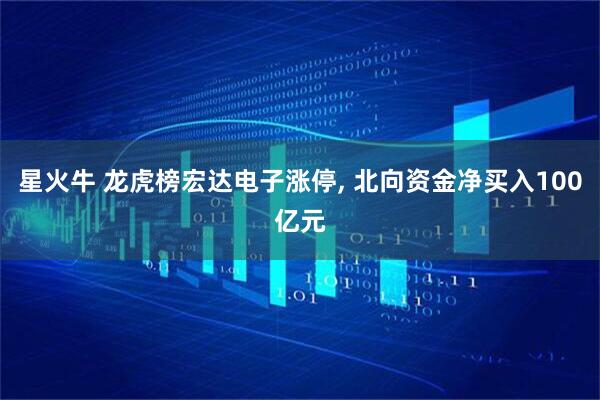 星火牛 龙虎榜宏达电子涨停, 北向资金净买入100亿元