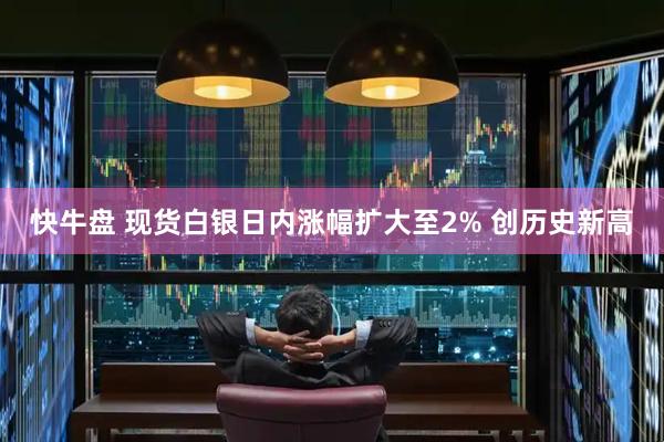 快牛盘 现货白银日内涨幅扩大至2% 创历史新高