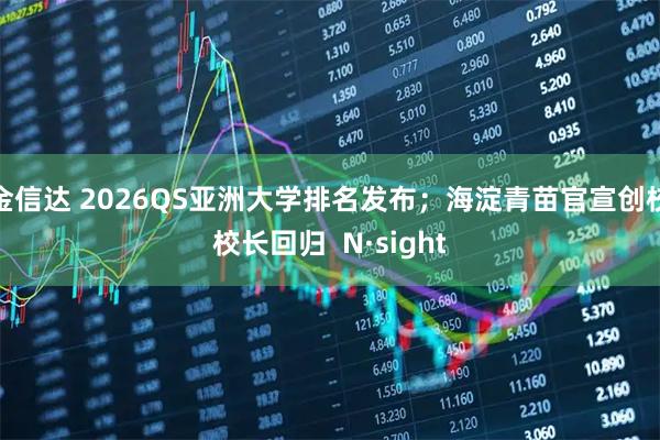 金信达 2026QS亚洲大学排名发布；海淀青苗官宣创校校长回归  N·sight