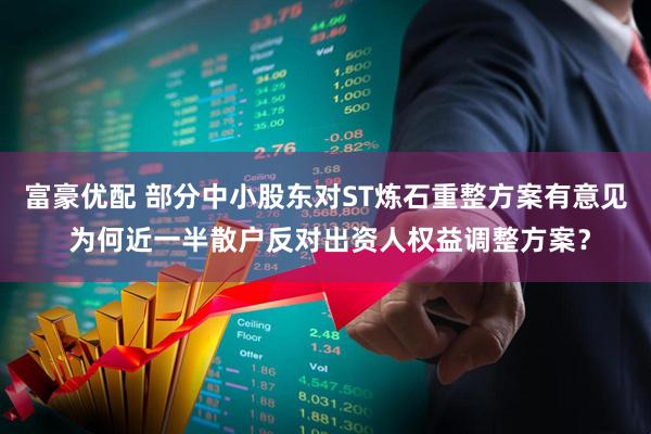 富豪优配 部分中小股东对ST炼石重整方案有意见 为何近一半散户反对出资人权益调整方案？