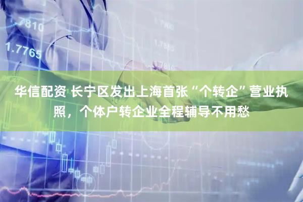 华信配资 长宁区发出上海首张“个转企”营业执照，个体户转企业全程辅导不用愁