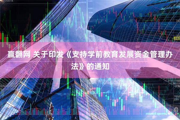 赢翻网 关于印发《支持学前教育发展资金管理办法》的通知